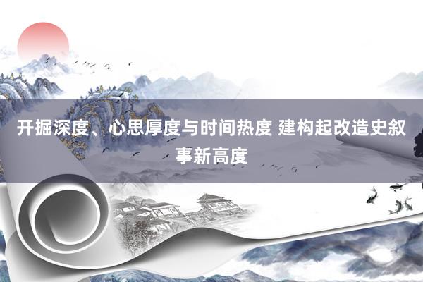 开掘深度、心思厚度与时间热度 建构起改造史叙事新高度