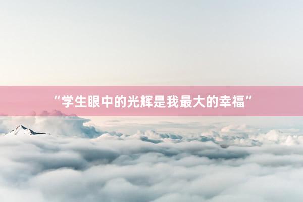 “学生眼中的光辉是我最大的幸福”