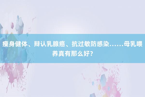 瘦身健体、辩认乳腺癌、抗过敏防感染……母乳喂养真有那么好？