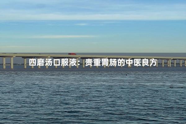 四磨汤口服液：贵重胃肠的中医良方