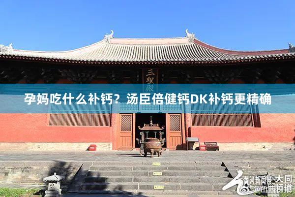 孕妈吃什么补钙？汤臣倍健钙DK补钙更精确