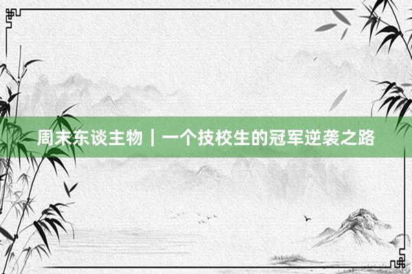 周末东谈主物｜一个技校生的冠军逆袭之路