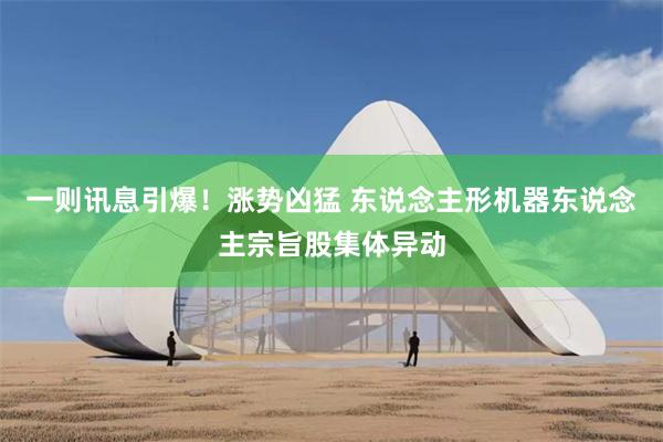 一则讯息引爆！涨势凶猛 东说念主形机器东说念主宗旨股集体异动