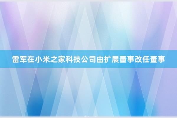 雷军在小米之家科技公司由扩展董事改任董事