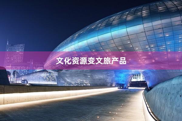 文化资源变文旅产品