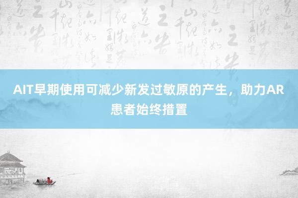 AIT早期使用可减少新发过敏原的产生，助力AR患者始终措置